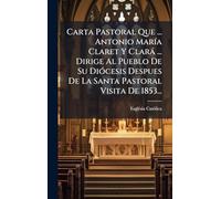 Carta Pastoral Que ... Antonio María Claret Y Clará ... Dirige Al Pueblo De Su Diócesis Despues De La Santa Pastoral Visita De 1853...