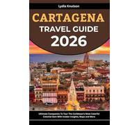 Cartagena Travel Guide 2026: Ultimate Companion To Tour The Caribbean’s Most Colorful Colonial Gem With Insider Insights, Maps And More