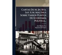 Cartas De M. Jn. Bta. Say à M. Malthus Sobre Varios Puntos De EconomÃ-a PolÃ-tica...