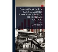 Cartas De M. Jn. Bta. Say Ã M. Malthus Sobre Varios Puntos De EconomÃ-a PolÃ-tica...