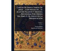 Cartas De Santa Teresa De Jesðs ... Con Notas De ... D. Juan De Palafox Y Medoza ... Recogidas Por Orden Del Rmo. P. Fr. Diego De La PresentaciÃ3n