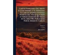 Cartas Familiares Del Abate D. Juan AndrÃ(c)s A Su Hermano D. Carlos AndrÃ(c)s Dàndole Noticia Del Viage Que Hizo A Varias Ciudades De Italia En El Año 1785, Publicadas Por El Mismo D. Carlos