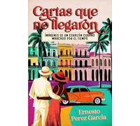 Cartas Que No Llegaron: Imagines de un Corazon Cubano Marcado por el tiempo
