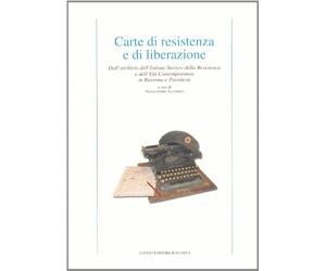 Carte di resistenza e di liberazione. Dall'archivio dell'Istituto storico della Resistenza e dell'età contemporanea in Ravenna e provincia