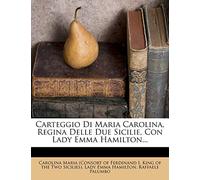 Carteggio Di Maria Carolina, Regina Delle Due Sicilie, Con Lady Emma Hamilton...