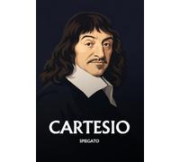 Cartesio spiegato: L'essenziale in una sera, in parole semplici. Il dubbio, il cogito, il metodo, mente e corpo.