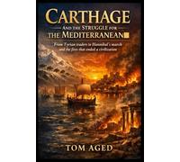 Carthage and the Struggle for the Mediterranean: From Tyrian traders to Hannibal’s march and the fires that ended a civilization