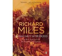 Carthage Must Be Destroyed: The Rise and Fall of an Ancient Civilization