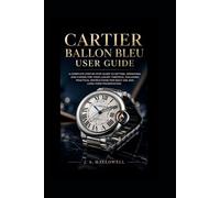 Cartier Ballon Bleu user guide: A Complete Step-by-Step Guide to Setting, Operating, and Caring for Your Luxury Timepiece, Including Practical Instructions for Daily Use and Long-Term Preservation