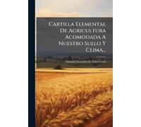 Cartilla Elemental De Agricultura Acomodada A Nuestro Suelo Y Clima...