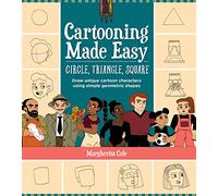 Cartooning Made Easy: Circle, Triangle, Square: Draw unique cartoon characters using simple geometric shapes