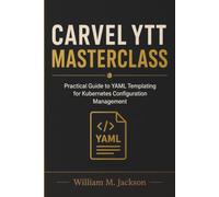 CARVEL YTT MASTERCLASS: Practical Guide to YAML Templating for Kubernetes Configuration Management Book Details