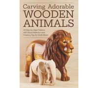 Carving Adorable Wooden Animals: 24 Step-by-Step Patterns with Wood Selection and Finishing Tips for Shelf Sitters