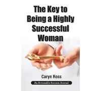 Caryn Ross The Key to Being a Highly Successful Woman (Tascabile)