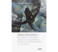 Casa Cavazzini. Guida al Museo d'arte moderna e contemporanea di Udine