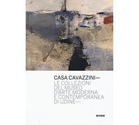Casa Cavazzini. Le collezioni del museo d'arte moderna e contemporanea di Udine. Ediz. a colori