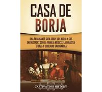 Casa de Borja: Una fascinante guía sobre los Borja y sus enemistades con la familia Médicis, la dinastía Sforza y Girolamo Savonarola
