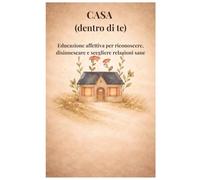 CASA (dentro di te): Educazione affettiva per riconoscere, disinnescare e scegliere relazioni sane
