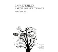 Casa d'esilio e altre poesie ritrovate - Draghi Piero
