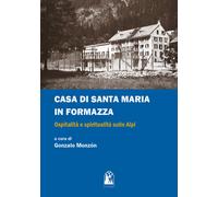 Casa di Santa Maria in Formazza. Ospitalità e spiritualità sulle Alpi - Mo...