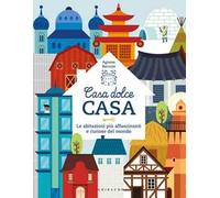 Casa dolce casa. Le abitazioni più affascinanti e curiose del mondo