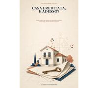 CASA EREDITATA, E ADESSO?: Guida pratica per vendere un immobile ereditato senza litigi, ritardi e brutte sorprese