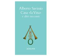 Casa «La vita» e altri racconti - Savinio Alberto