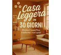 Casa leggera in 30 giorni: "Elimina il superfluo, trasforma i tuoi spazi, e ritrova libertà in ogni stanza