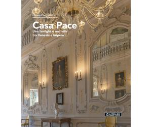 Casa Pace. Una famiglia e una villa tra Venezia e Impero - Cargnelutti Liliana