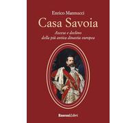 Casa Savoia. Ascesa e declino della più antica dinastia europea
