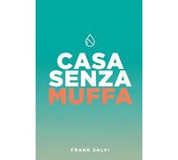 Casa Senza Muffa: Come eliminare muffa, condensa e umidità e vivere in una casa sana, calda e asciutta