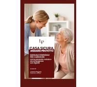 CASA SICURA ANZIANO PROTETTO: Manuale essenziale per caregiver: come prevenire cadute e accompagnare con dignità