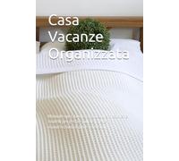 Casa Vacanze Organizzata: Manuale operativo con procedure, checklist e modelli per gestire pulizie, check-in, manutenzioni, ospiti e recensioni