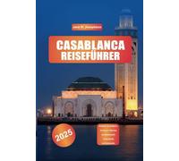 CASABLANCA REISEFÜHRER 2025: Entdecken Sie die Medina, die Hassan-II.-Moschee, die marokkanische Küche, Strände und Kulturwunder.Jane R.