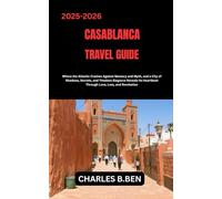 CASABLANCA TRAVEL GUIDE: Where the Atlantic Crashes Against Memory And Myth and a City of Shadows, Secrets and Timeless Elegance Reveals Its Heartbeat Through Love, Loss and Revelation