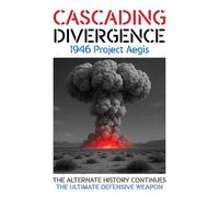 CASCADING DIVERGENCE: 1946 Project Aegis - The Ultimate Defensive Weapon (8th Story in a Saga of a World Transformed by the Untimely Loss of Winston Churchill)