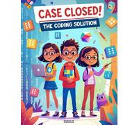 Case Closed! The Coding Solution: A Kids' Adventure in Coding, Friendship, and Problem-Solving!