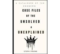 Case files of the Unsolved & Unexplained: A Catalogue of the Unknown