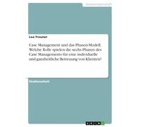 Case Management und das Phasen-Modell. Welche Rolle spielen die sechs Phasen des Case Managements für eine individuelle und ganzheitliche Betreuung von Klienten?