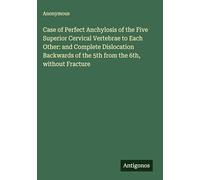 Case of Perfect Anchylosis of the Five Superior Cervical Vertebrae to Each Other: and Complete Dislocation Backwards of the 5th from the 6th, without Fracture