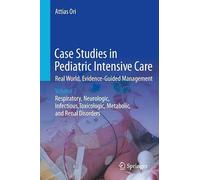Case Studies in Pediatric Intensive Care-Real World, Evidence-Guided Management: Volume 2 - Respiratory, Neurologic, Infectious, Toxicologic, Metabolic, and Renal Disorders