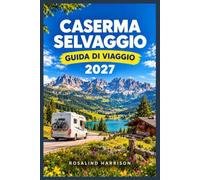 CASERMA SELVAGGIO GUIDA DI VIAGGIO 2027: Le cime calcaree del Tirolo, i borghi alpini e i sentieri percorribili tutto l'anno per ogni tipo di esploratore.