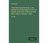 Cases Determined by the St. Louis, Kansas City and Springfield Courts of Appeals of the State of Missouri from May 1, 1883 to January 2, 1884: Vol. XIV