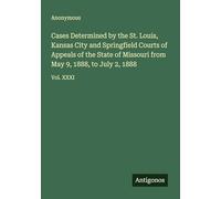Cases Determined by the St. Louis, Kansas City and Springfield Courts of Appeals of the State of Missouri from May 9, 1888, to July 2, 1888: Vol. XXXI
