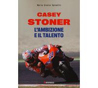 Casey Stoner. L'ambizione e il talento - Spinelli Maria Grazia