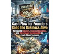 Cash Flow for Founders: Keep the Business Alive: Navigating Liquidity, Financial Discipline, and Operational Sustainability in Early-Stage Ventures
