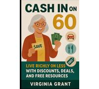Cash in on 60: Live Richly on Less with Discounts, Deals, and Free Resources