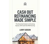 Cash Out Refinancing Made Simple: The Essential Guide to Unlocking Equity with Cash Out Refinancing
