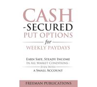 Cash Secured Put Options for Weekly Paydays: Earn Safe, Steady Income in All Market Conditions - Even With a Small Account
