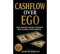 Cashflow Over Ego: Why Boring Income Beats Flashy Investments: Build Predictable Wealth, Quiet Freedom, and Lasting Financial Control Through the Power of Steady Cashflow